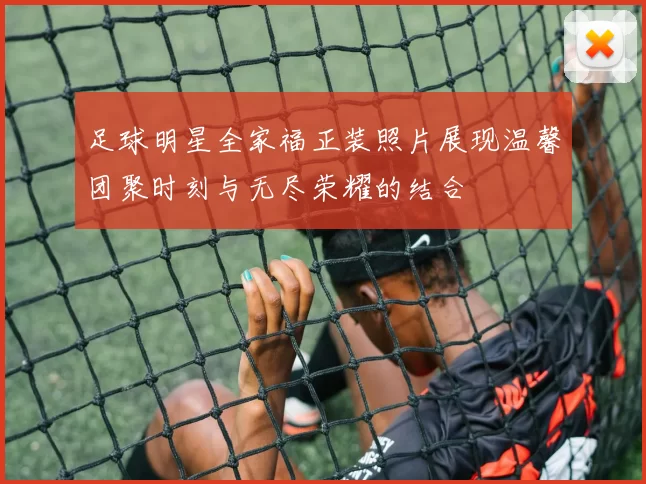 足球明星全家福正装照片展现温馨团聚时刻与无尽荣耀的结合