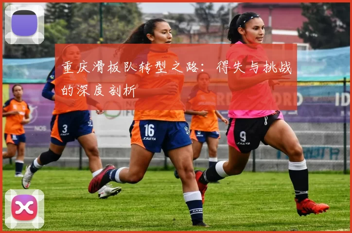 重庆滑板队转型之路：得失与挑战的深度剖析