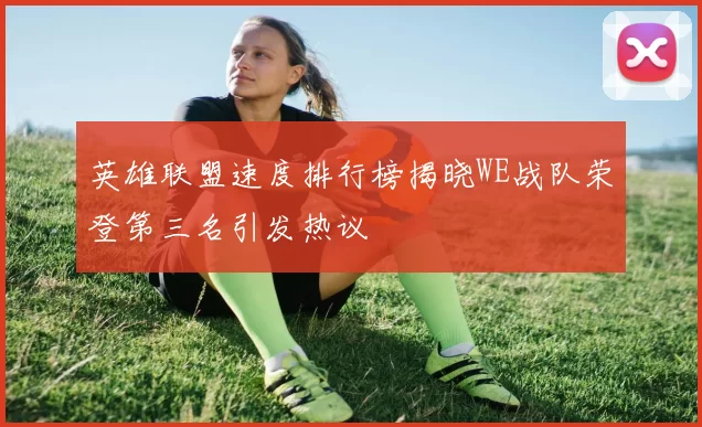 英雄联盟速度排行榜揭晓WE战队荣登第三名引发热议