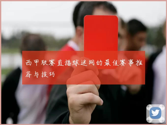 西甲联赛直播球迷网的最佳赛事推荐与技巧