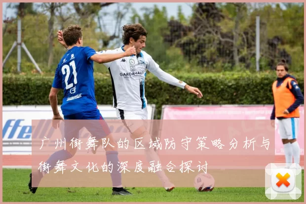广州街舞队的区域防守策略分析与街舞文化的深度融合探讨