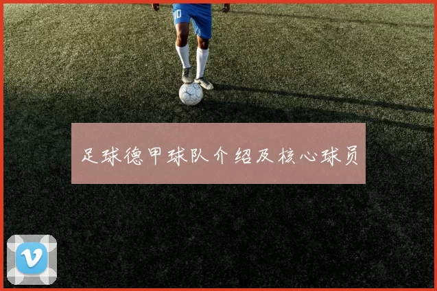 足球德甲球队介绍及核心球员
