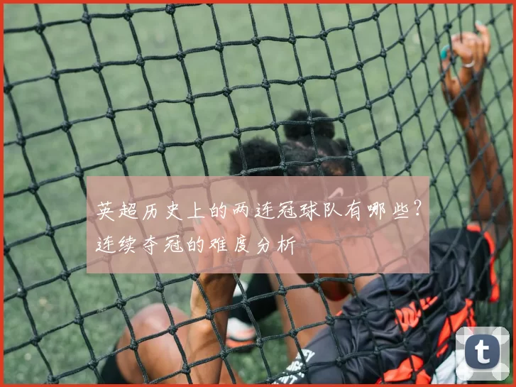 英超历史上的两连冠球队有哪些？连续夺冠的难度分析