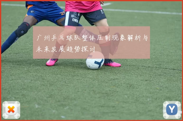 广州乒乓球队整体压制现象解析与未来发展趋势探讨