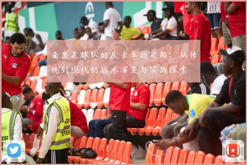 南京足球队的反击革新之路：从传统到现代的战术演变与实践探索