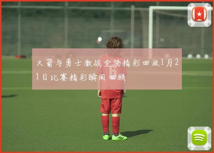 火箭与勇士激战全场精彩回放1月21日比赛精彩瞬间回顾