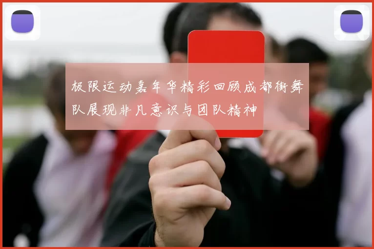 极限运动嘉年华精彩回顾成都街舞队展现非凡意识与团队精神