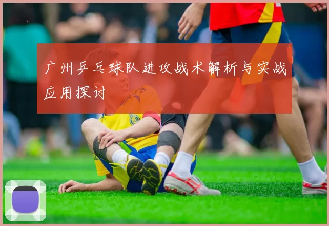 广州乒乓球队进攻战术解析与实战应用探讨