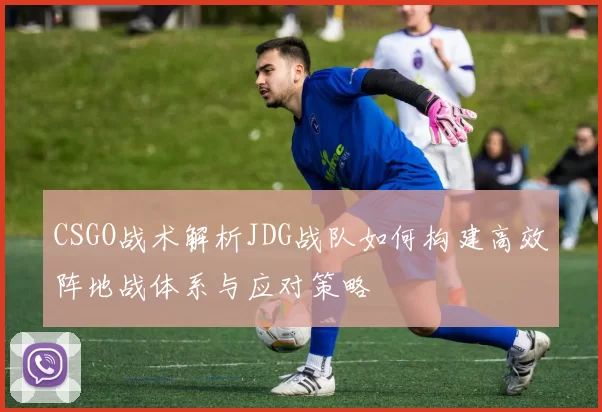 CSGO战术解析JDG战队如何构建高效阵地战体系与应对策略