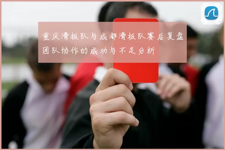 重庆滑板队与成都滑板队赛后复盘团队协作的成功与不足分析