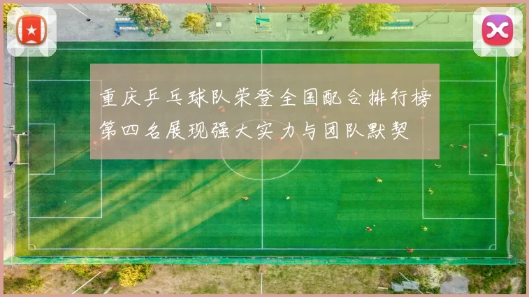 重庆乒乓球队荣登全国配合排行榜第四名展现强大实力与团队默契