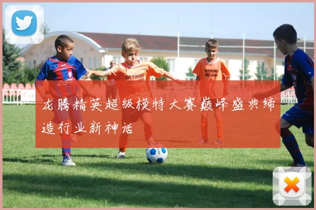 龙腾精英超级模特大赛巅峰盛典缔造行业新神话