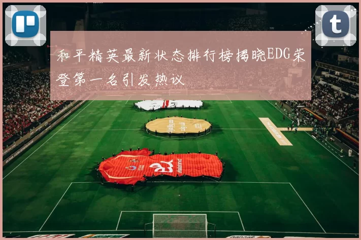 和平精英最新状态排行榜揭晓EDG荣登第一名引发热议