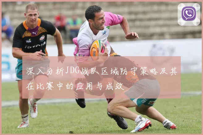 深入分析JDG战队区域防守策略及其在比赛中的应用与成效