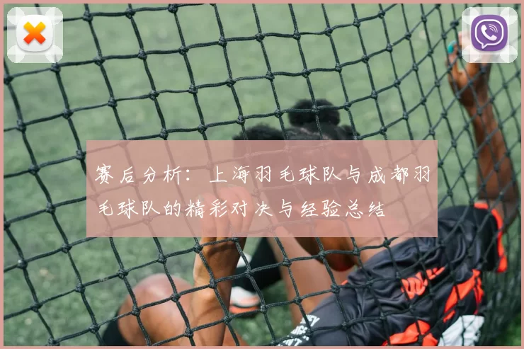 赛后分析：上海羽毛球队与成都羽毛球队的精彩对决与经验总结