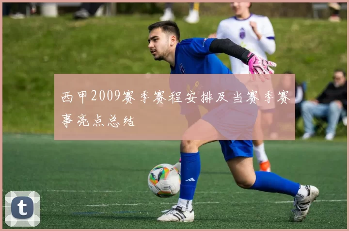 西甲2009赛季赛程安排及当赛季赛事亮点总结