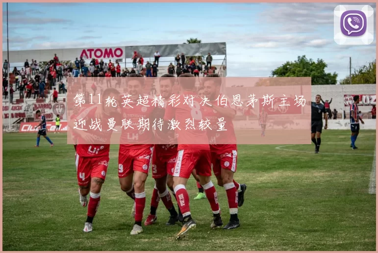 第11轮英超精彩对决伯恩茅斯主场迎战曼联期待激烈较量