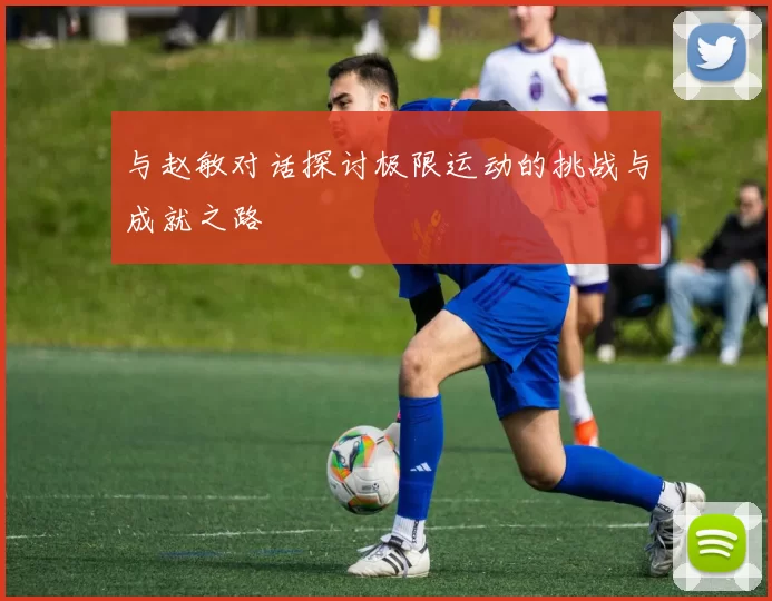与赵敏对话探讨极限运动的挑战与成就之路