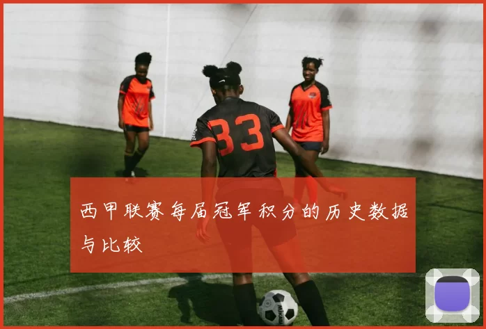 西甲联赛每届冠军积分的历史数据与比较
