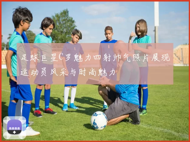 足球巨星C罗魅力四射帅气照片展现运动员风采与时尚魅力