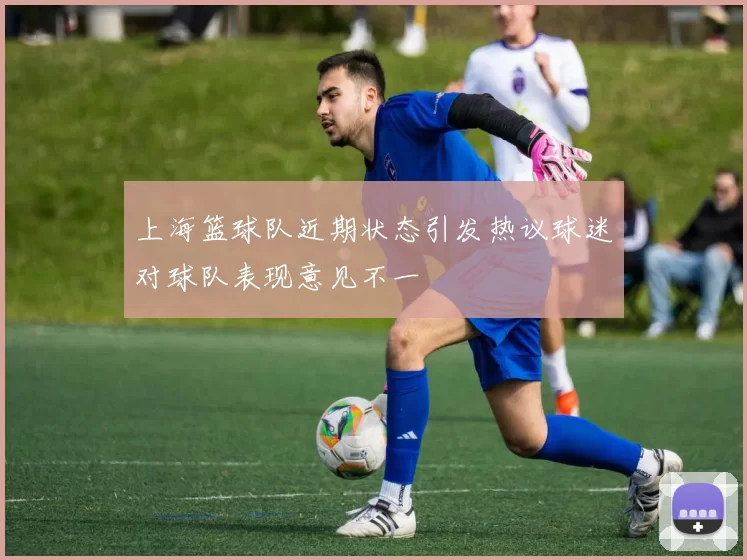 上海篮球队近期状态引发热议球迷对球队表现意见不一