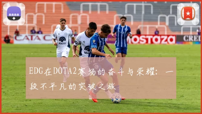 EDG在DOTA2赛场的奋斗与荣耀：一段不平凡的突破之旅