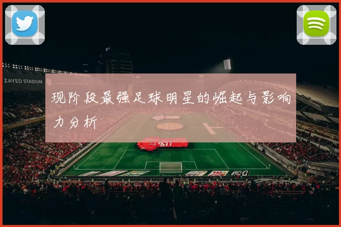 现阶段最强足球明星的崛起与影响力分析