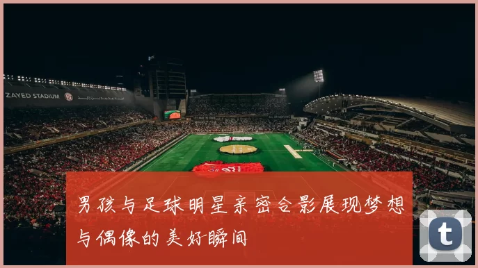 男孩与足球明星亲密合影展现梦想与偶像的美好瞬间